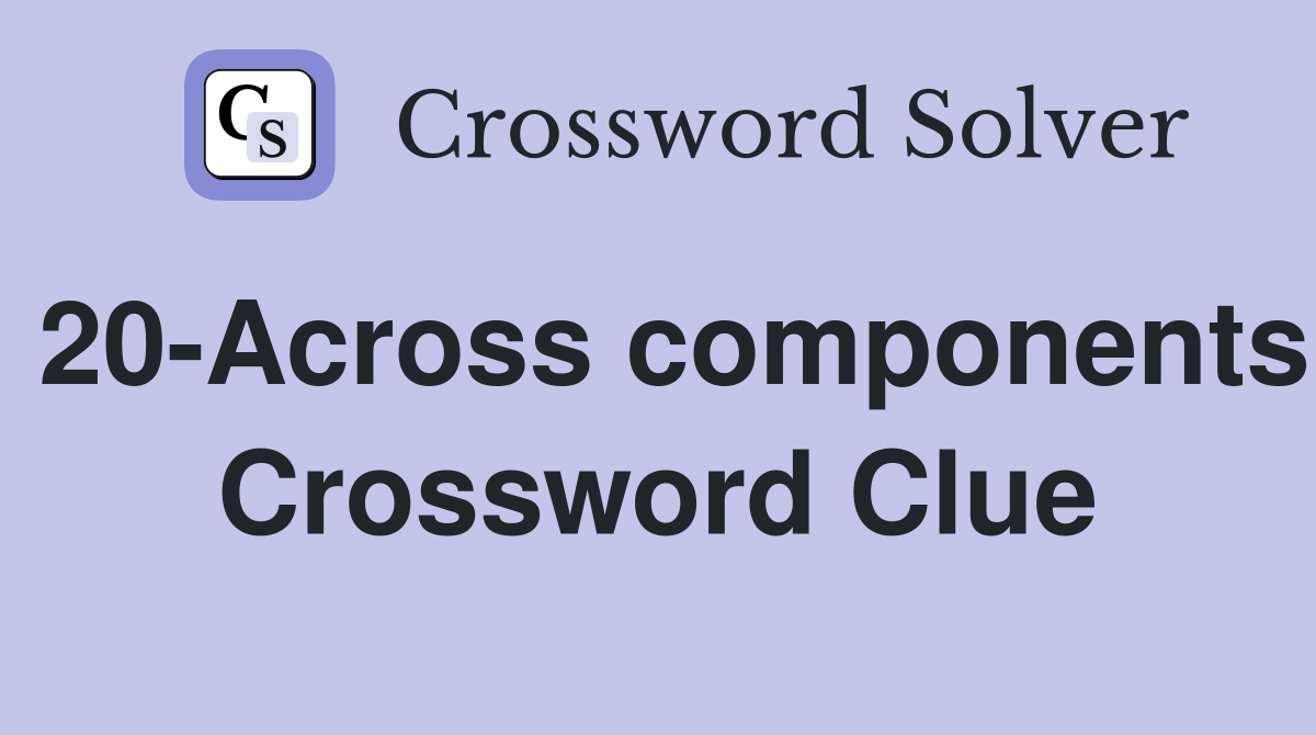 20-Across components Crossword Clue