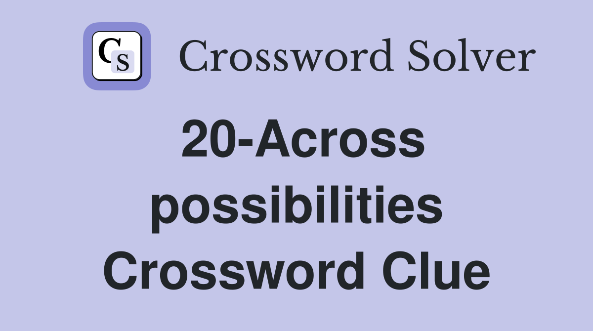 20-Across possibilities Crossword Clue