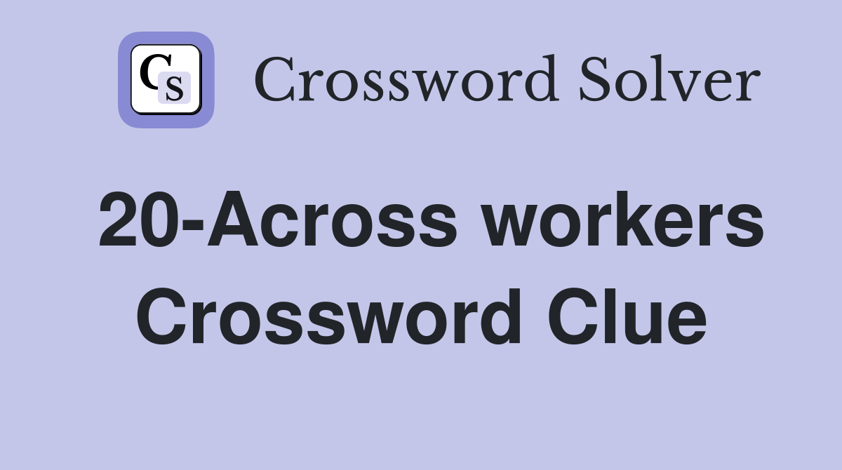 20-Across workers Crossword Clue