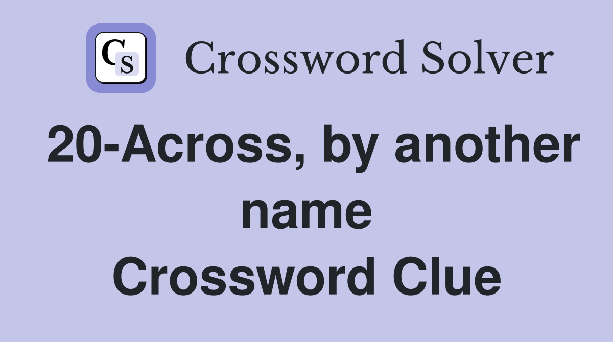 20-Across, by another name Crossword Clue