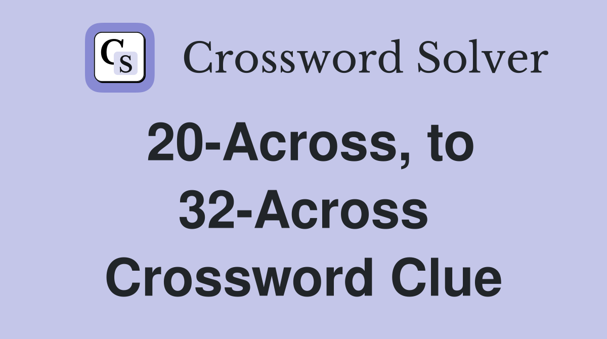 20-Across, to 32-Across Crossword Clue