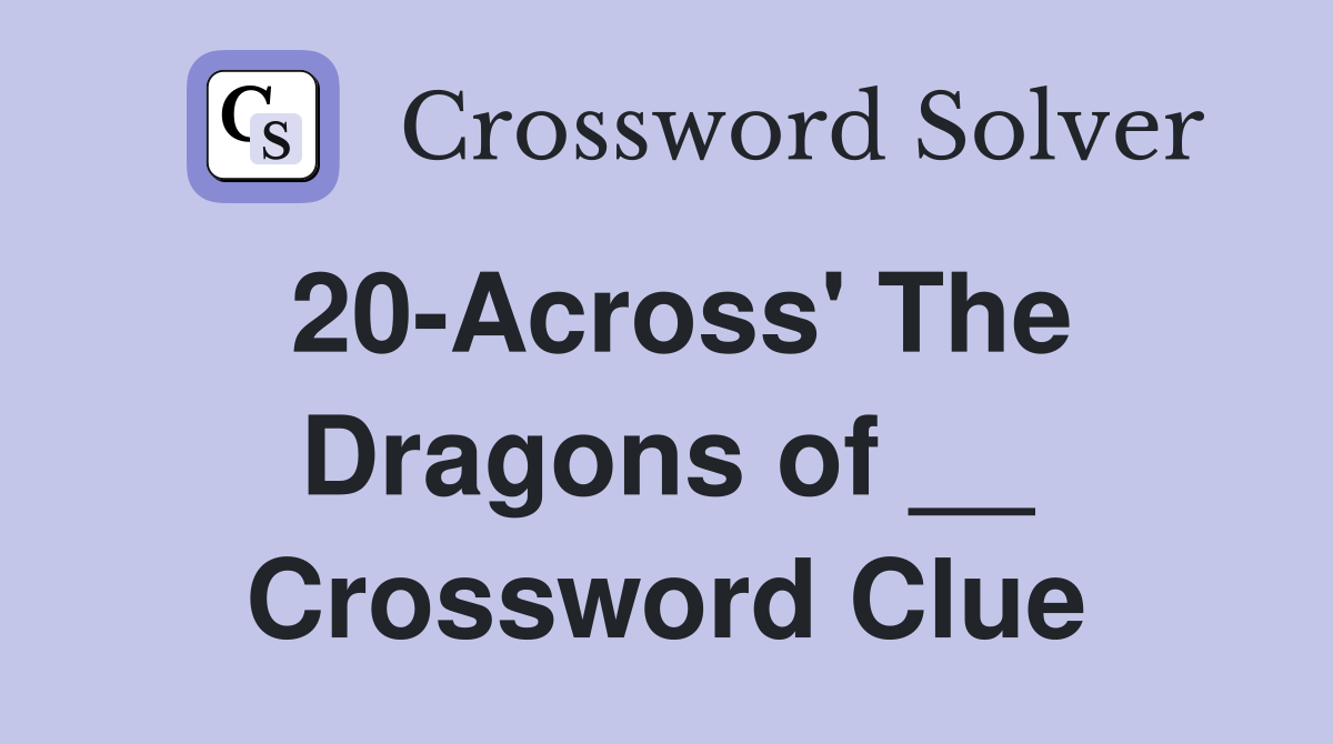 20-Across' The Dragons of __ Crossword Clue
