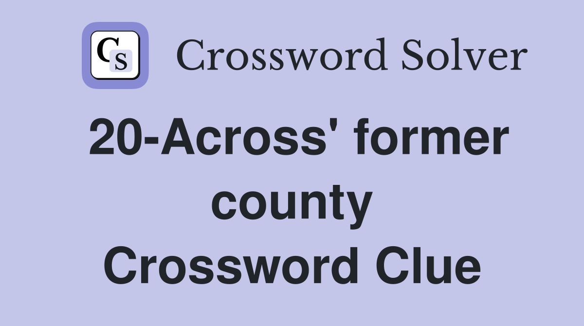 20-Across' former county Crossword Clue
