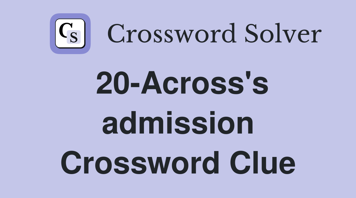 20-Across's admission Crossword Clue