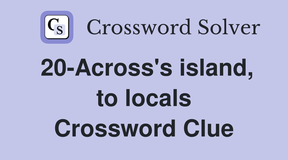 20-Across's island, to locals Crossword Clue