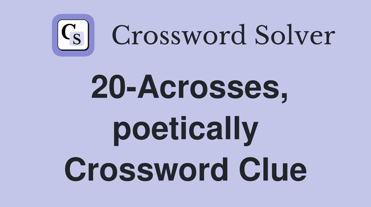 20-Acrosses, poetically Crossword Clue