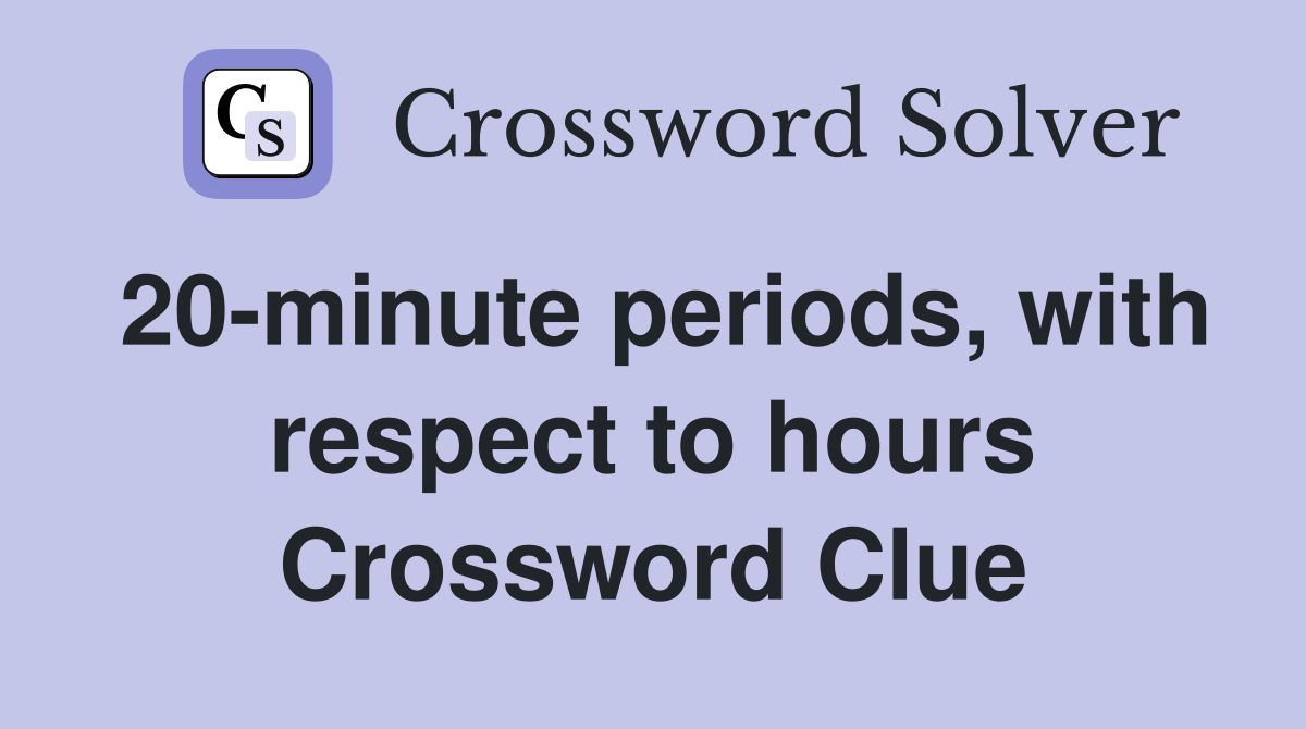 20-minute periods, with respect to hours Crossword Clue