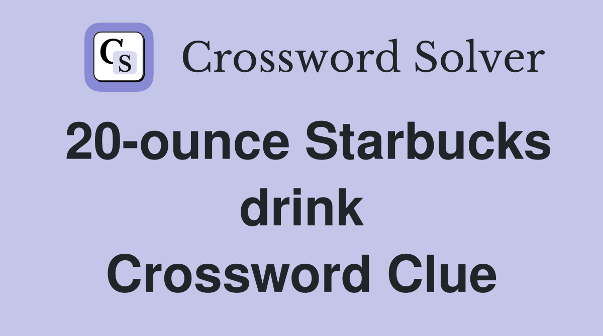 20-ounce Starbucks drink Crossword Clue