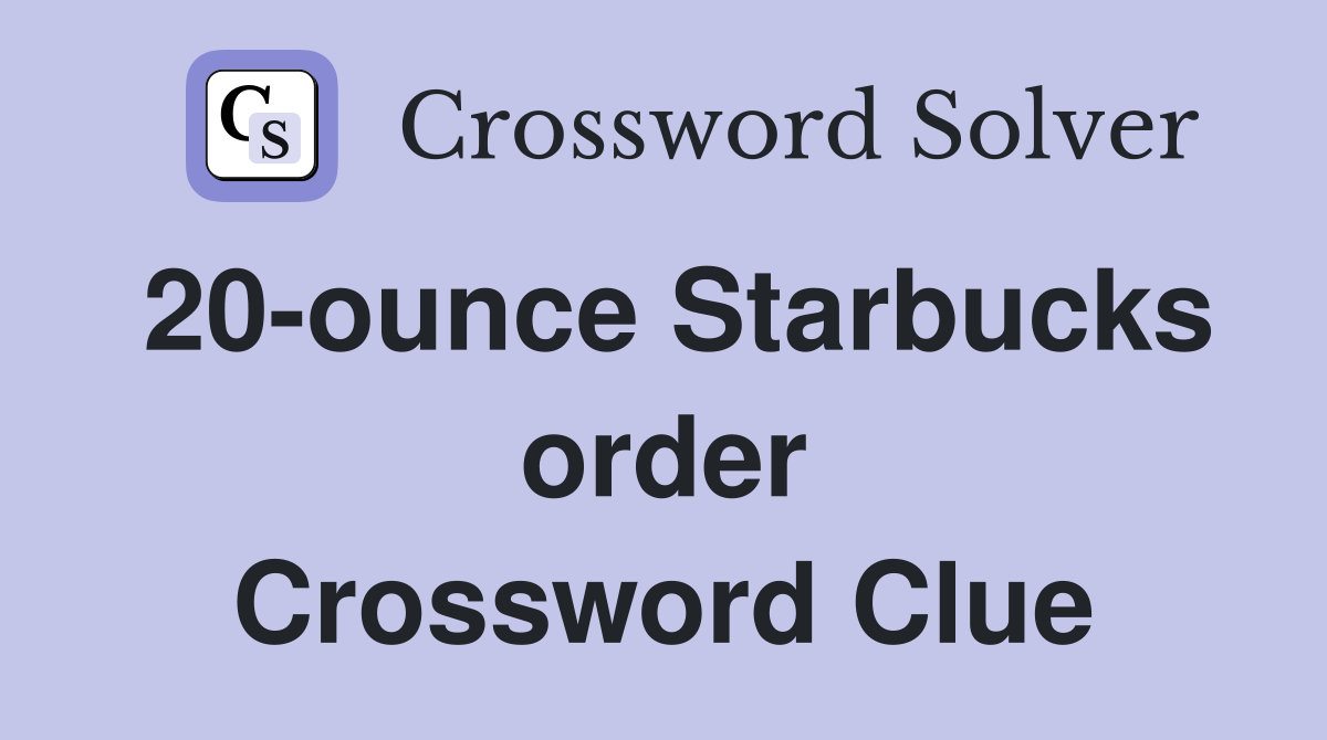 20-ounce Starbucks order Crossword Clue