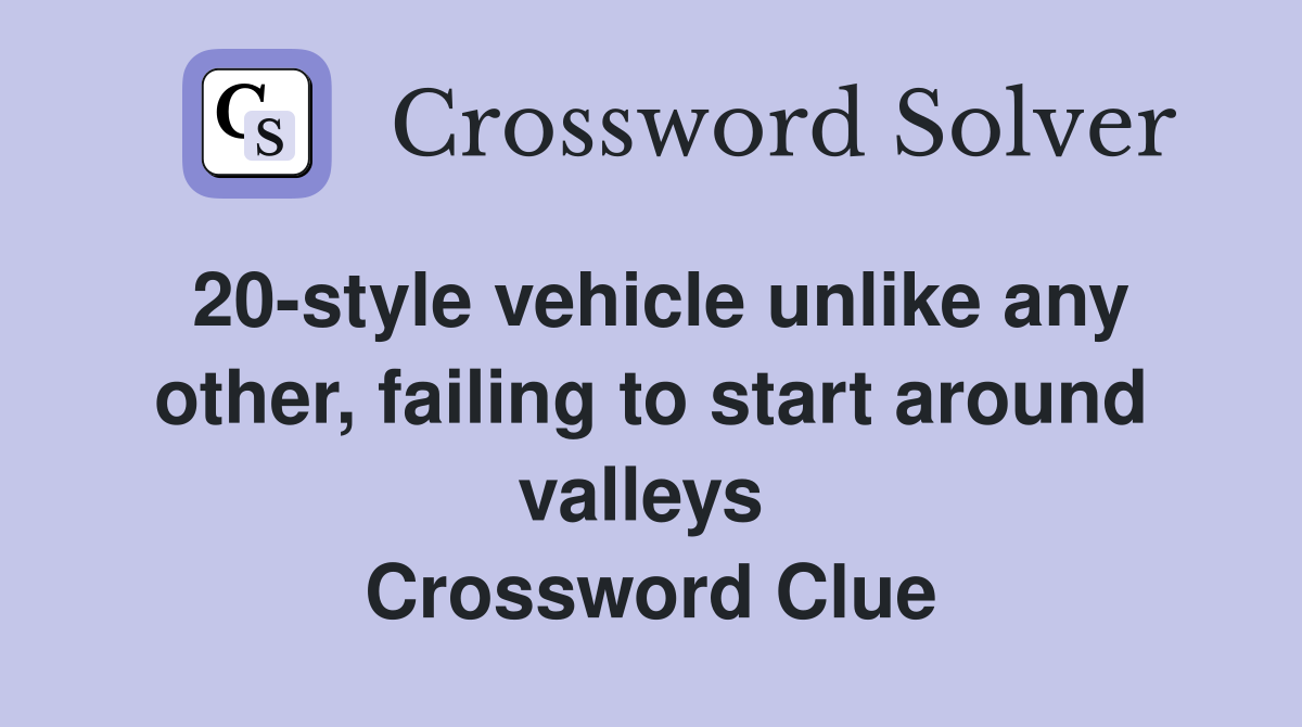20-style vehicle unlike any other, failing to start around valleys  Crossword Clue
