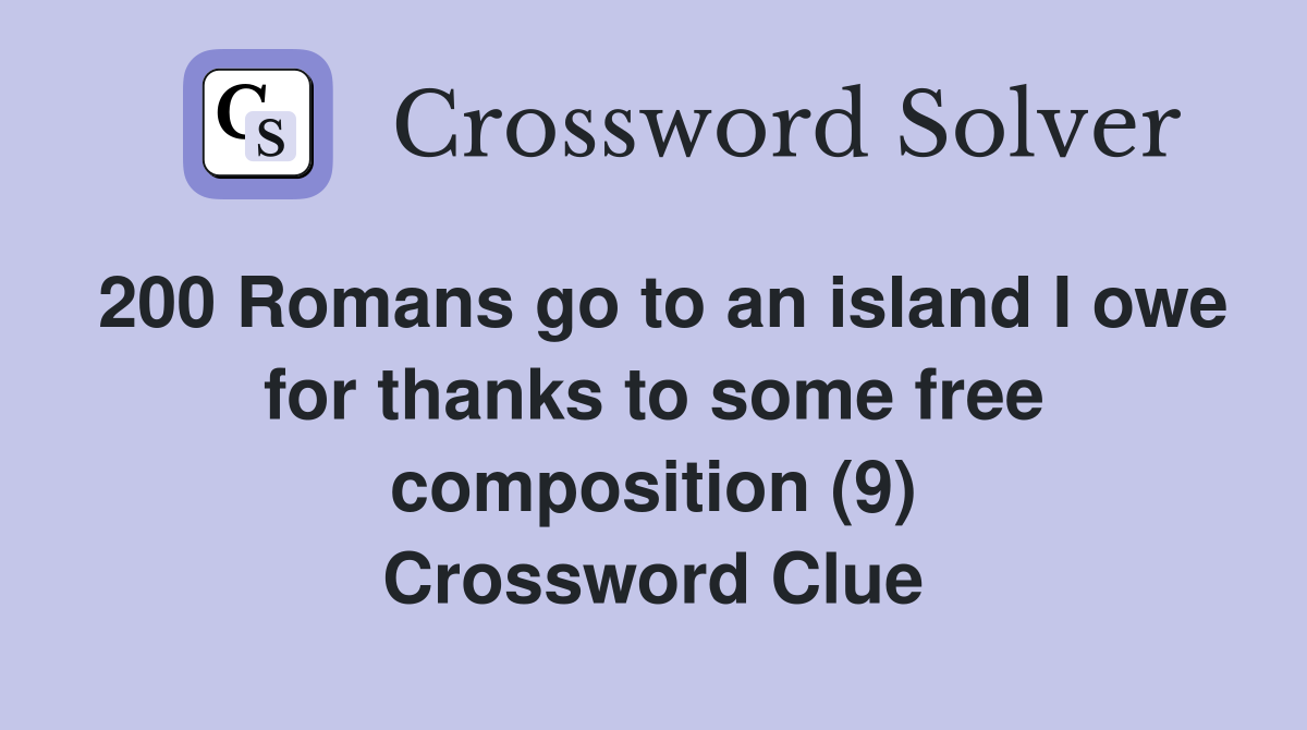 200 Romans go to an island I owe for thanks to some free composition (9) Crossword Clue