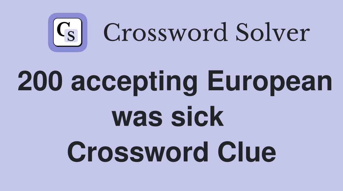 200 accepting European was sick  Crossword Clue