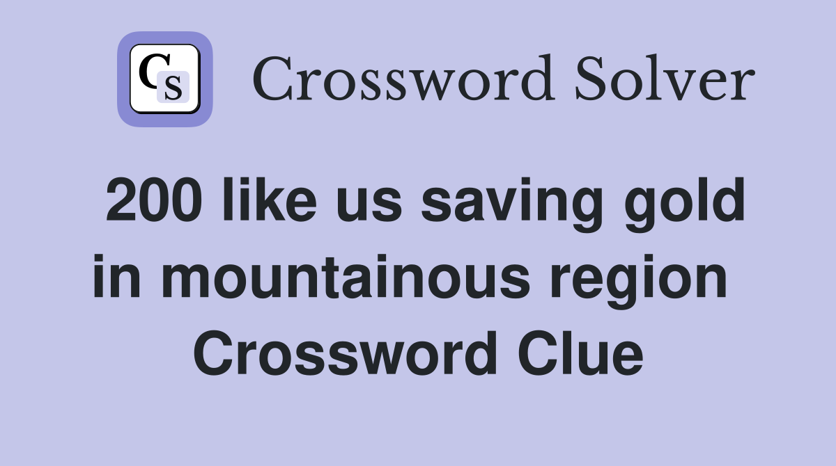 200 like us saving gold in mountainous region  Crossword Clue