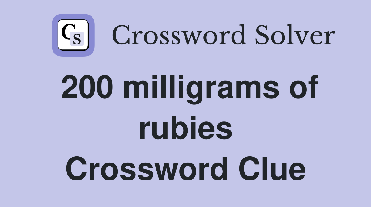 200 milligrams of rubies Crossword Clue