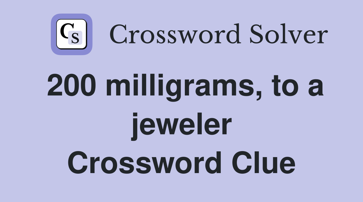 200 milligrams, to a jeweler Crossword Clue