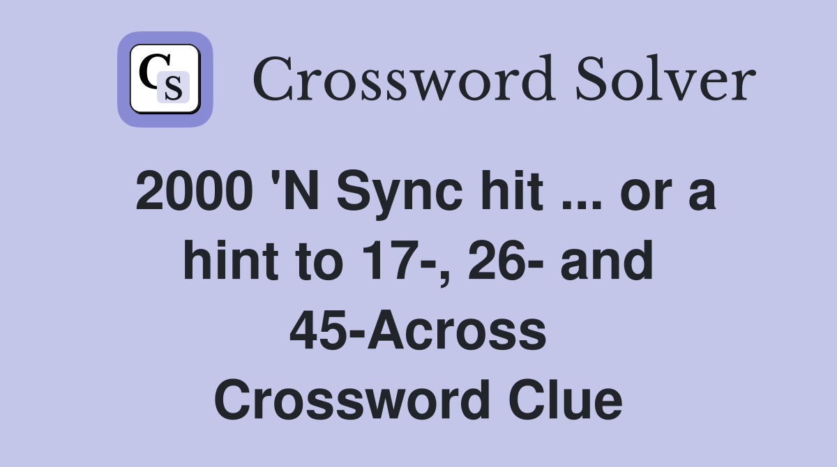 2000 'N Sync hit ... or a hint to 17-, 26- and 45-Across Crossword Clue