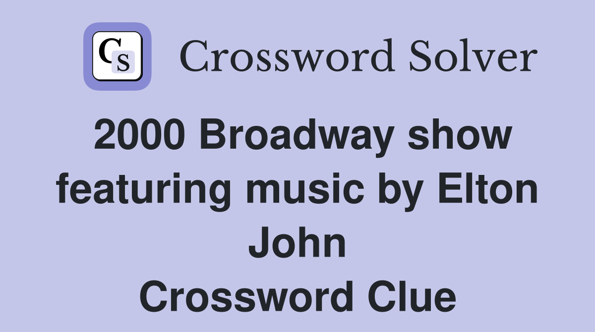 2000 Broadway show featuring music by Elton John Crossword Clue