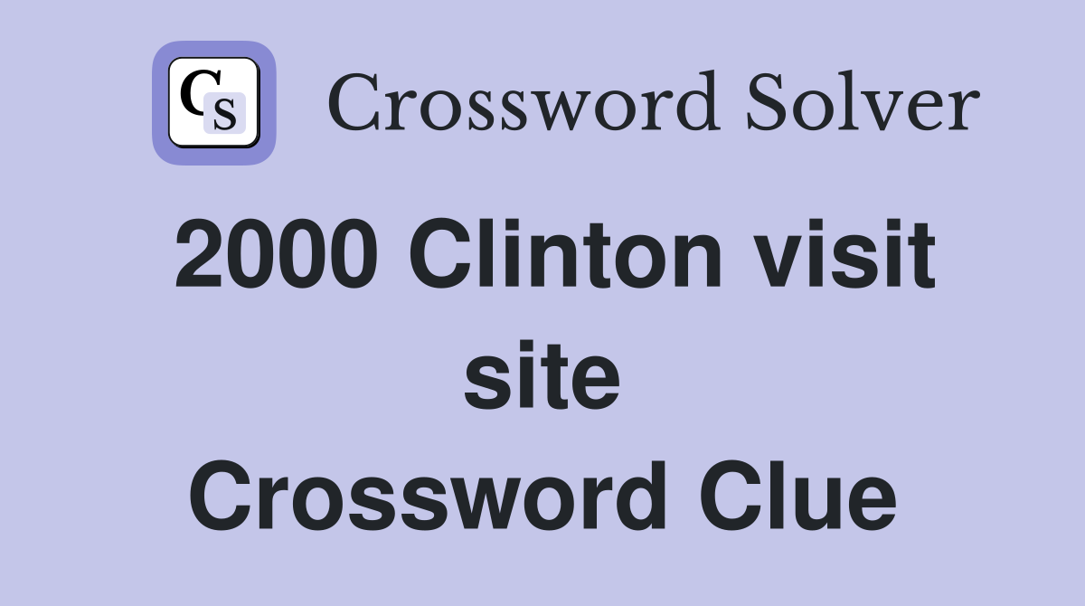 2000 Clinton visit site Crossword Clue