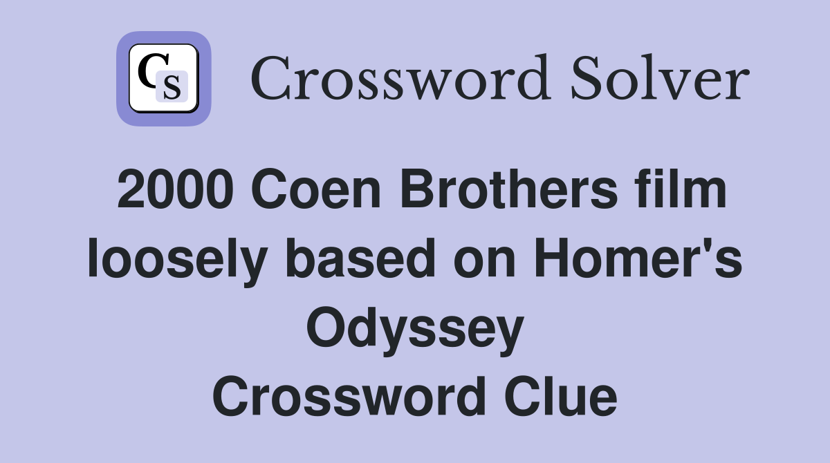 2000 Coen Brothers film loosely based on Homer's Odyssey Crossword Clue