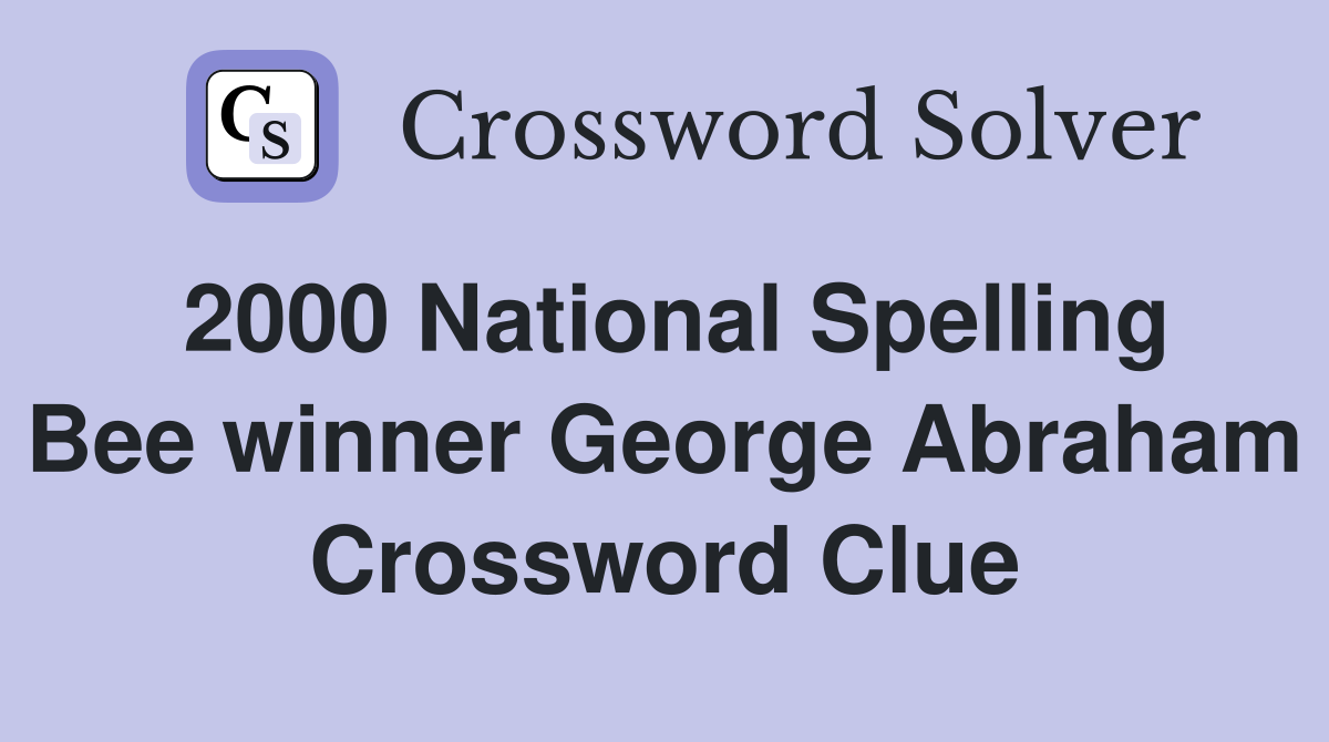 2000 National Spelling Bee winner George Abraham Crossword Clue