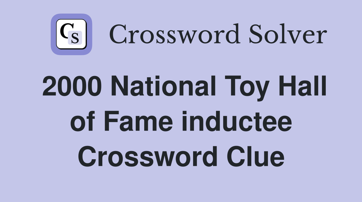 2000 National Toy Hall of Fame inductee Crossword Clue