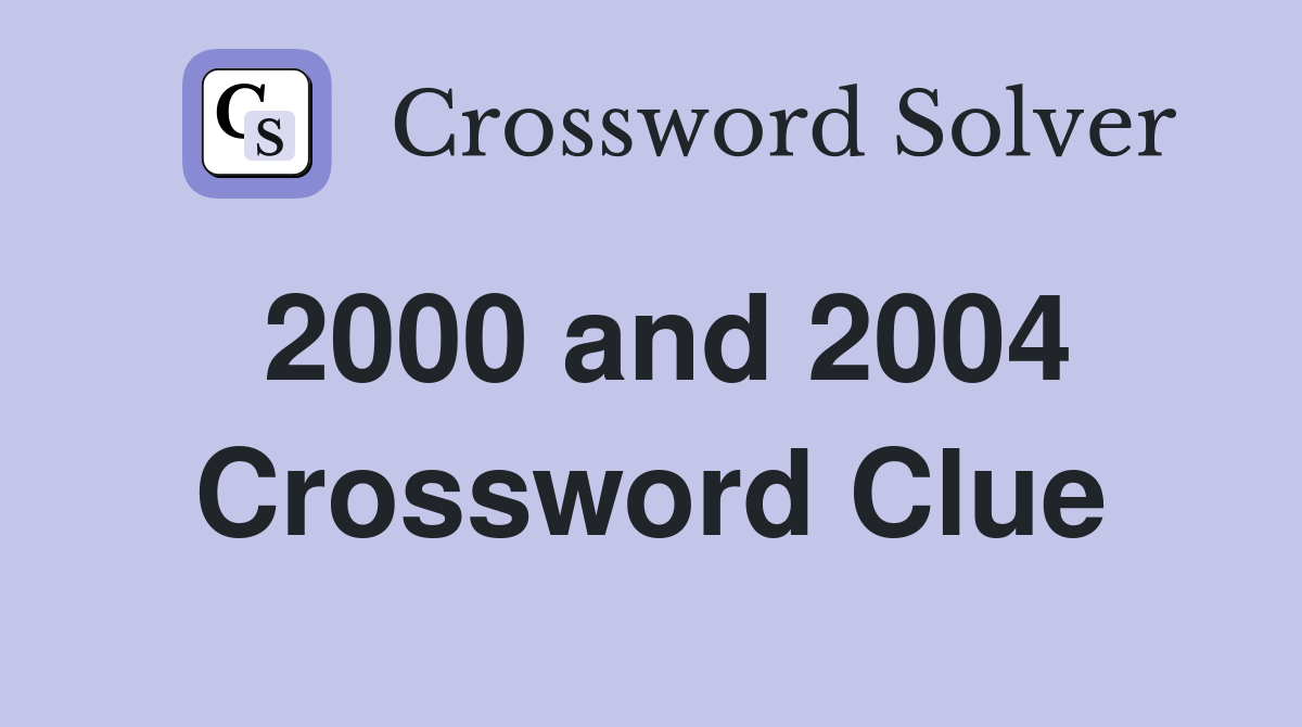 2000 and 2004 Crossword Clue
