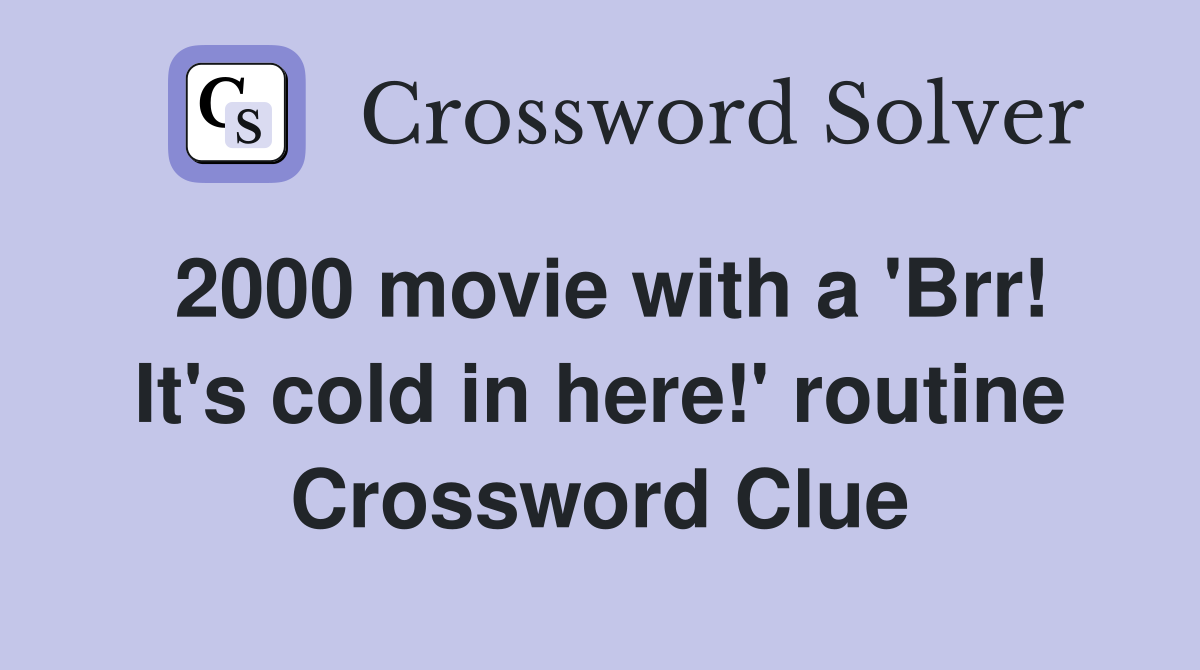 2000 movie with a 'Brr! It's cold in here!' routine Crossword Clue