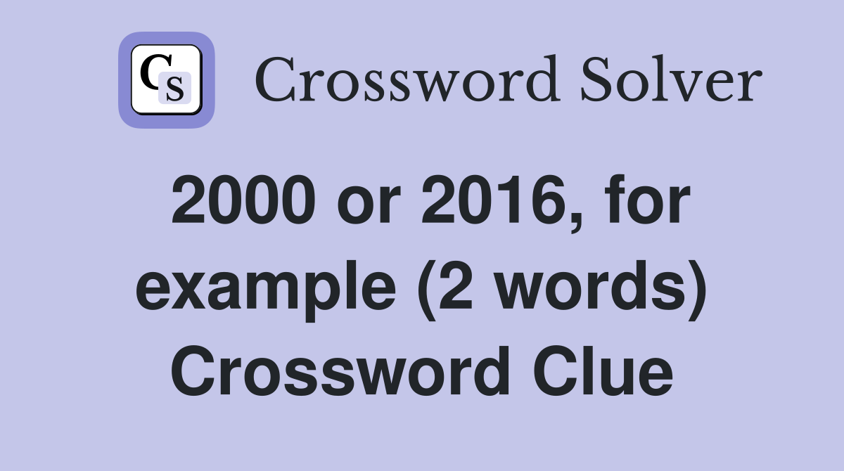 2000 or 2016, for example (2 words) Crossword Clue