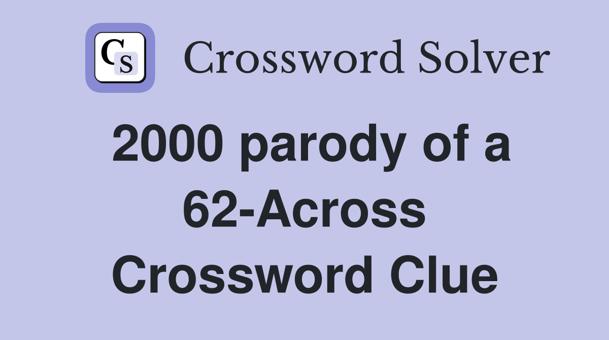 2000 parody of a 62-Across Crossword Clue
