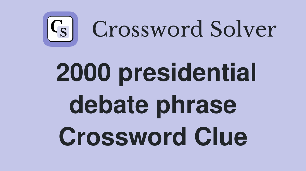 2000 presidential debate phrase Crossword Clue