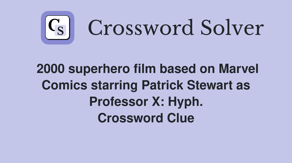 2000 superhero film based on Marvel Comics starring Patrick Stewart as Professor X: Hyph. Crossword Clue