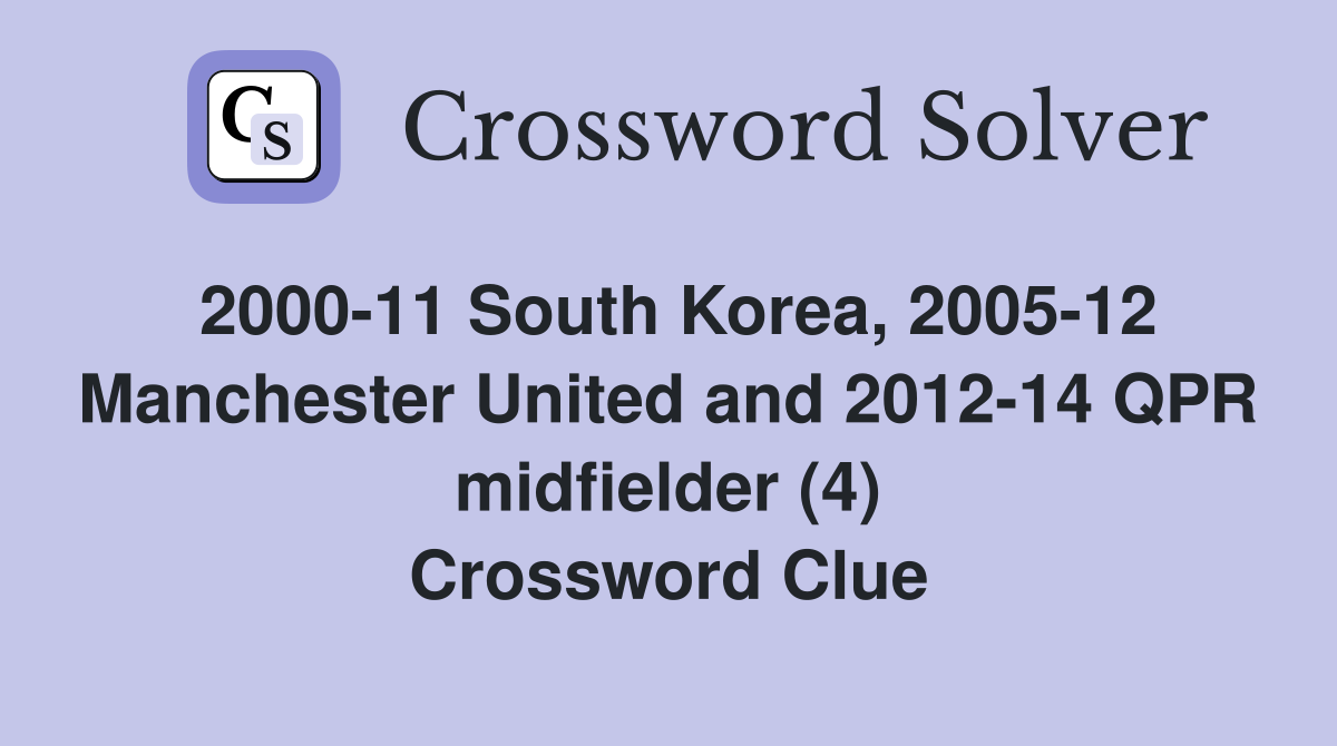 2000-11 South Korea, 2005-12 Manchester United and 2012-14 QPR midfielder (4) Crossword Clue