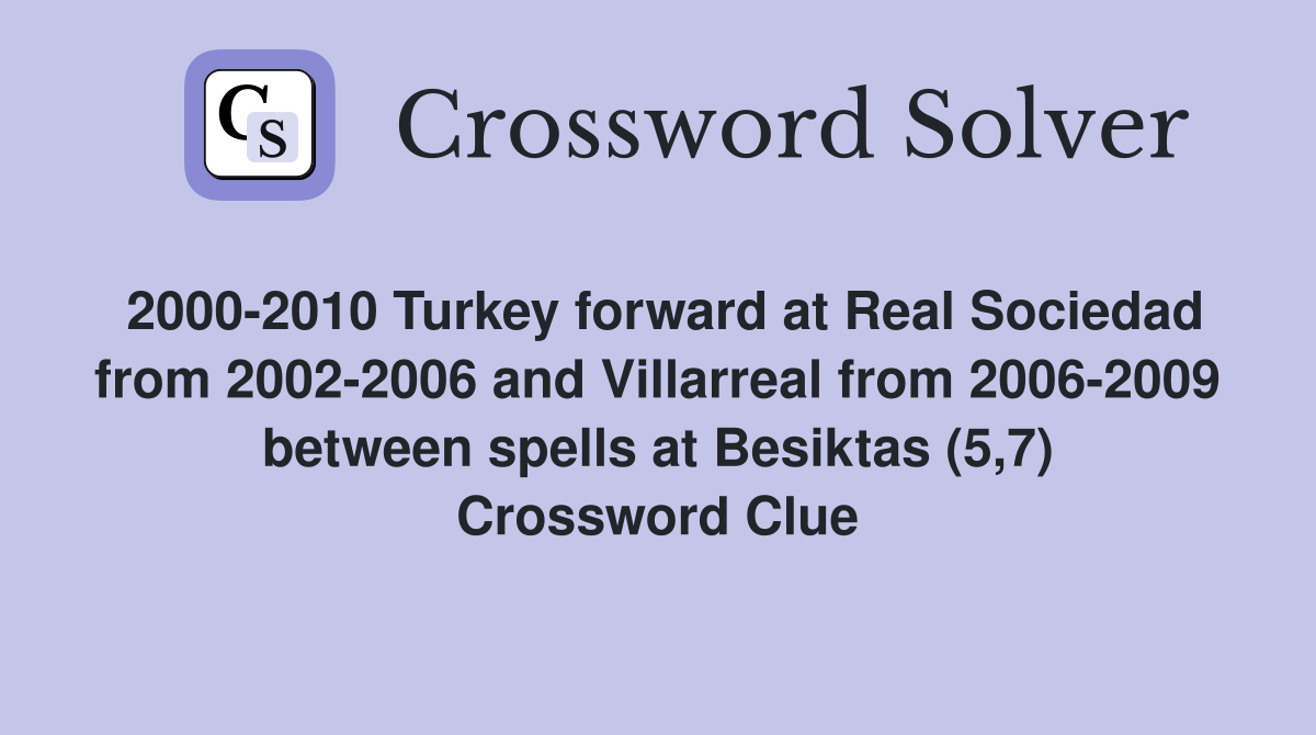 2000-2010 Turkey forward at Real Sociedad from 2002-2006 and Villarreal from 2006-2009 between spells at Besiktas (5,7) Crossword Clue