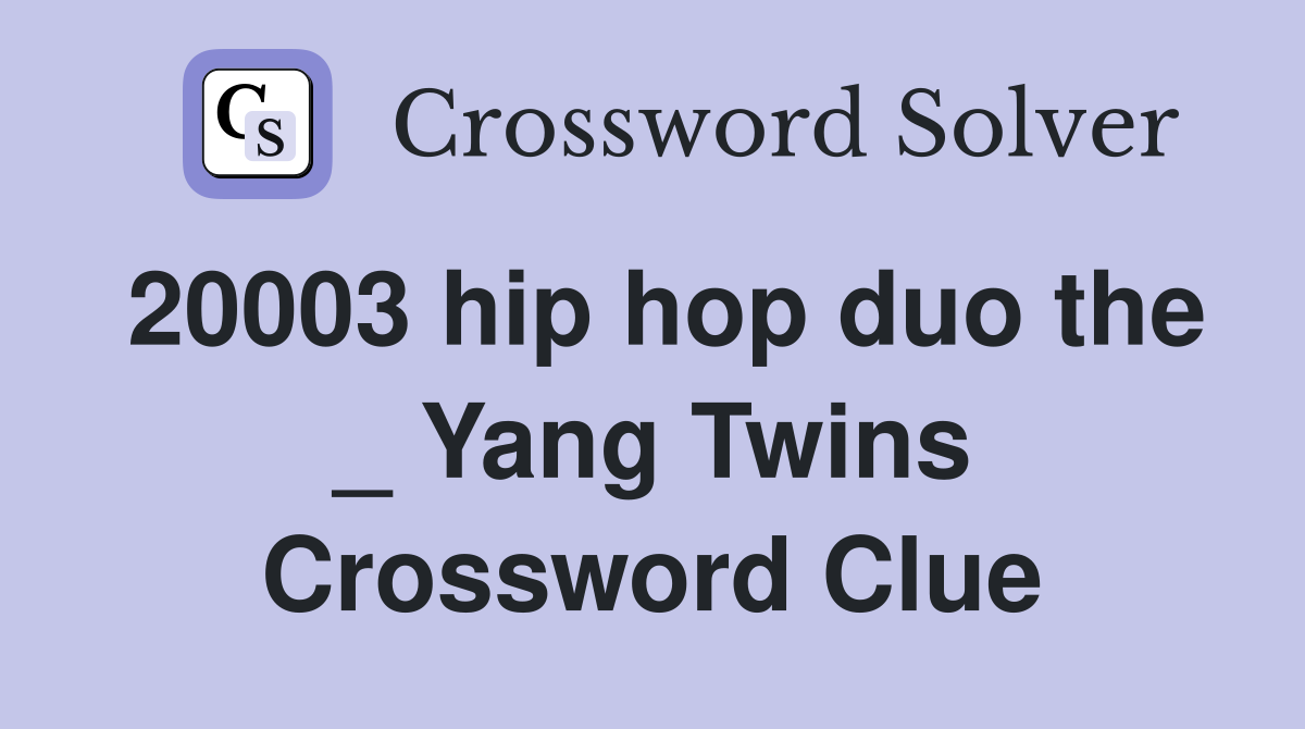 20003 hip hop duo the _ Yang Twins Crossword Clue
