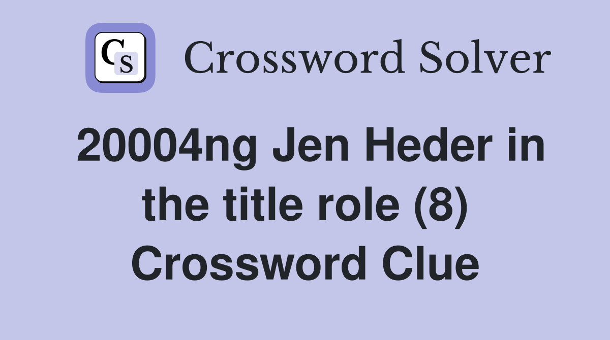 20004ng Jen Heder in the title role (8) Crossword Clue