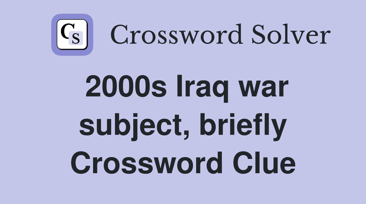 2000s Iraq war subject, briefly Crossword Clue