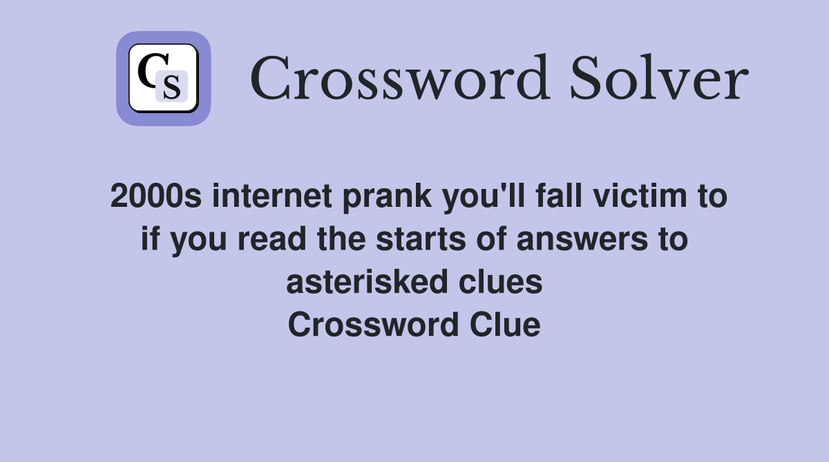 2000s internet prank you'll fall victim to if you read the starts of answers to asterisked clues Crossword Clue