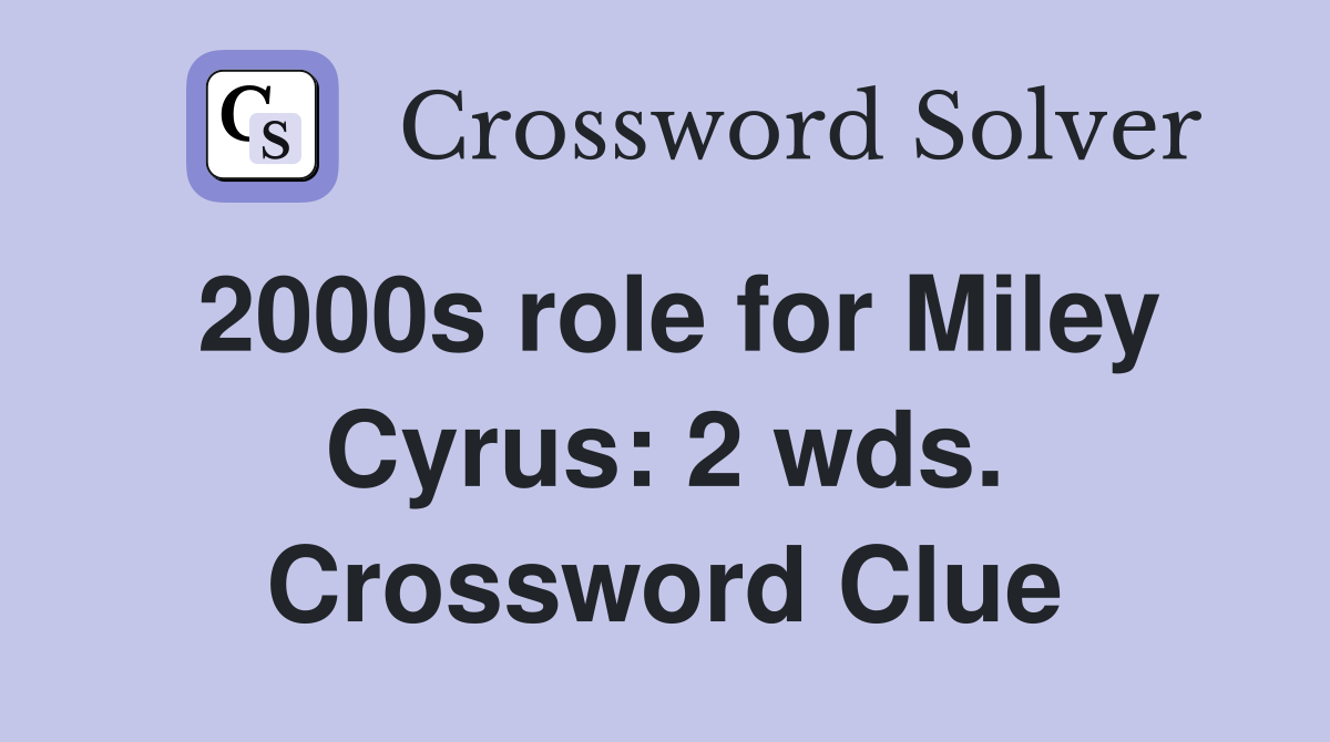 2000s role for Miley Cyrus: 2 wds. Crossword Clue