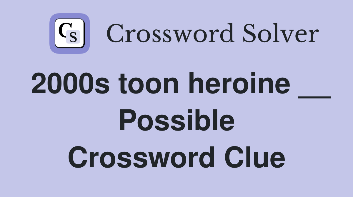 2000s toon heroine __ Possible Crossword Clue