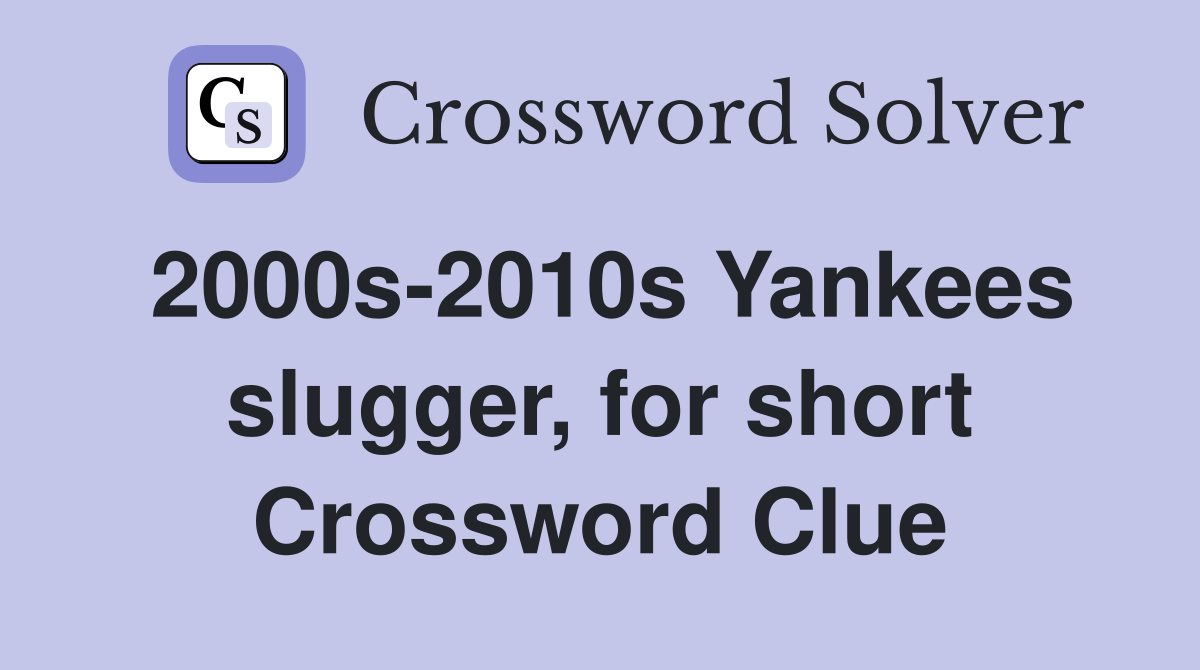 2000s-2010s Yankees slugger, for short Crossword Clue
