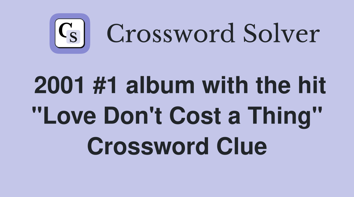 2001 #1 album with the hit "Love Don't Cost a Thing" Crossword Clue