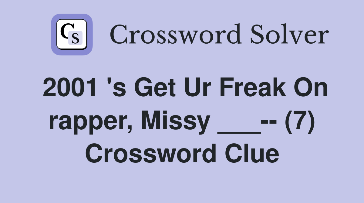 2001 's Get Ur Freak On rapper, Missy ___-- (7) Crossword Clue