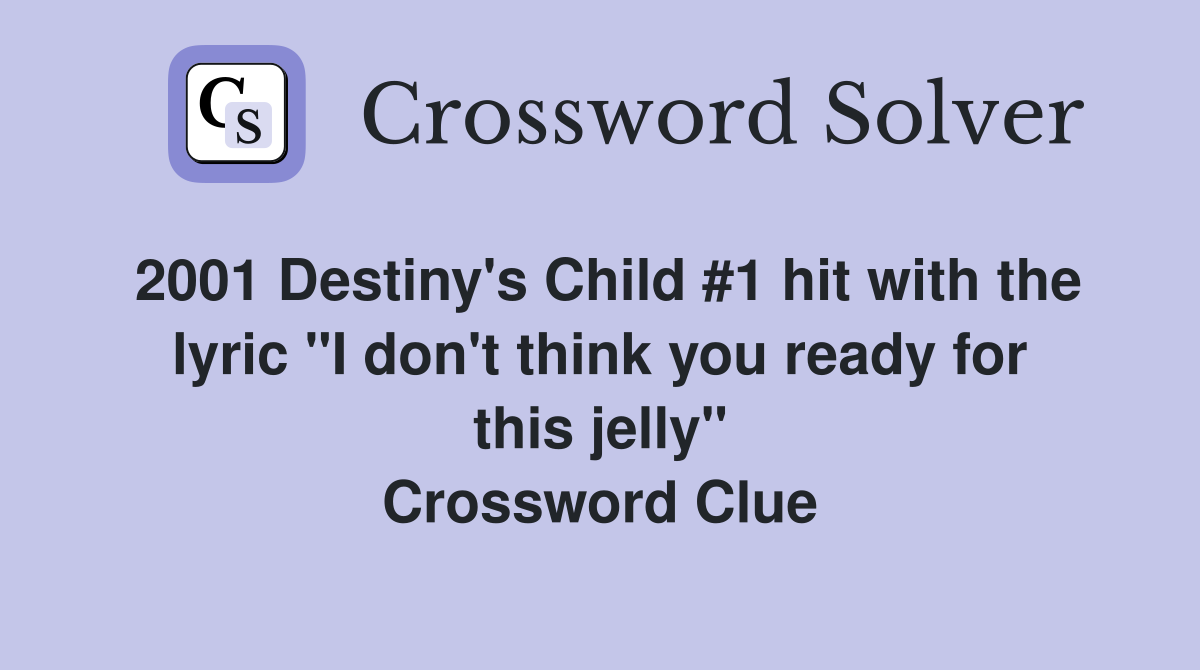 2001 Destiny's Child #1 hit with the lyric "I don't think you ready for this jelly" Crossword Clue