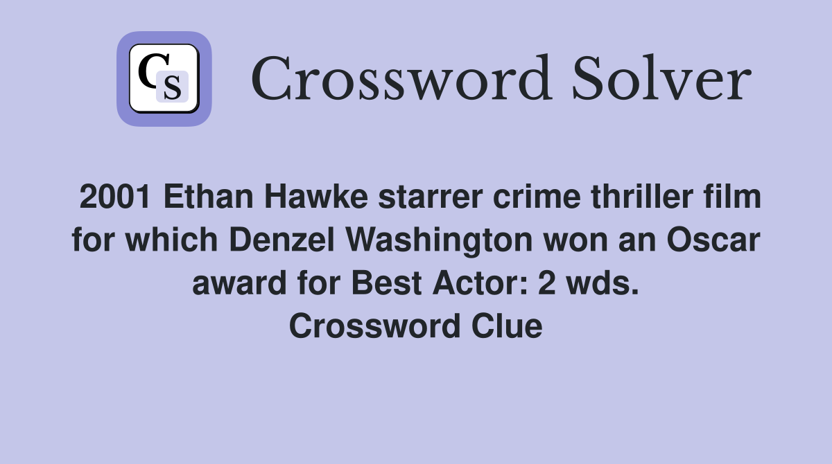 2001 Ethan Hawke starrer crime thriller film for which Denzel Washington won an Oscar award for Best Actor: 2 wds. Crossword Clue