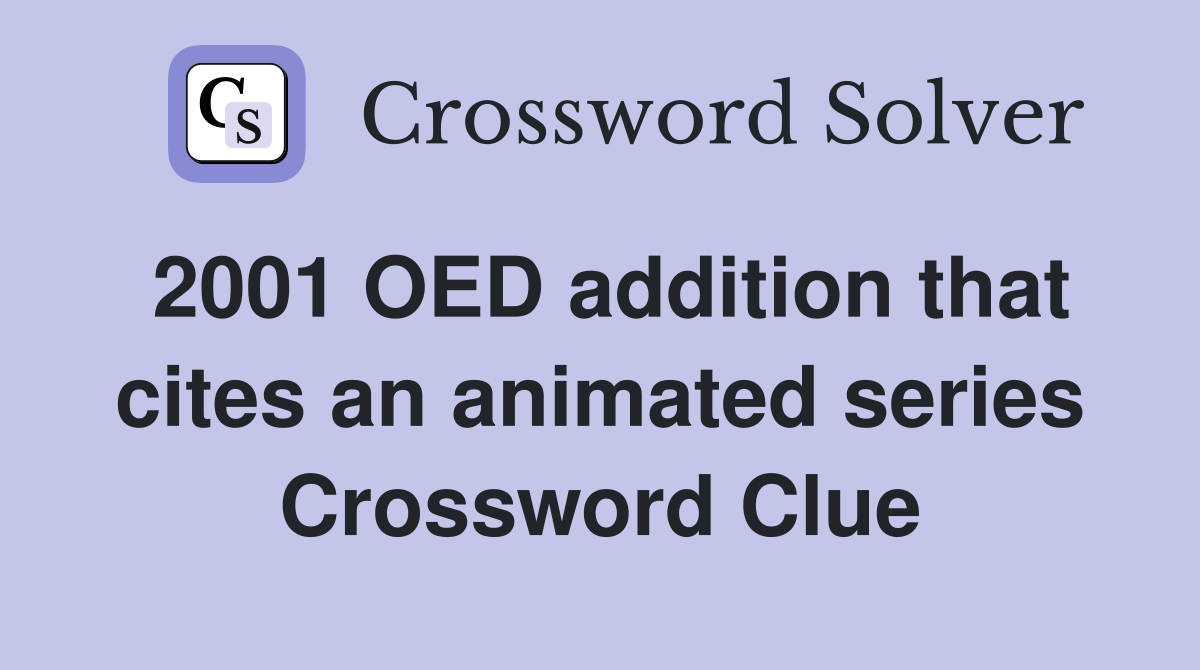 2001 OED addition that cites an animated series Crossword Clue