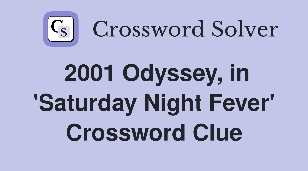 2001 Odyssey, in 'Saturday Night Fever' Crossword Clue
