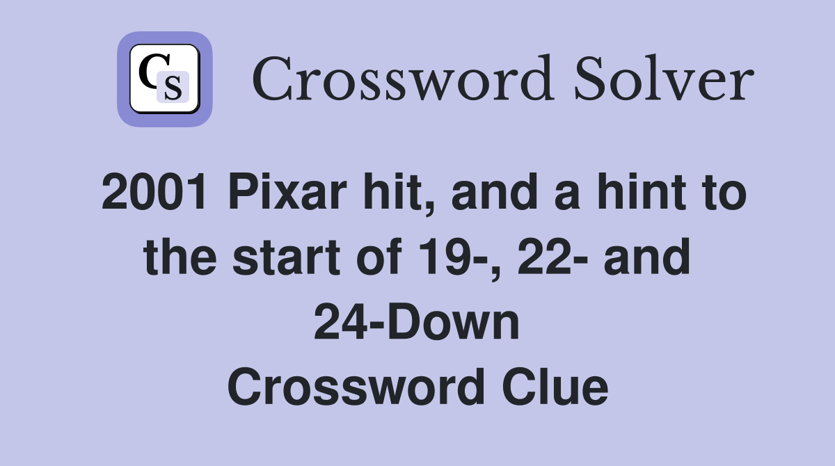 2001 Pixar hit, and a hint to the start of 19-, 22- and 24-Down Crossword Clue