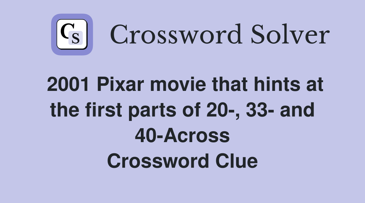 2001 Pixar movie that hints at the first parts of 20-, 33- and 40-Across Crossword Clue