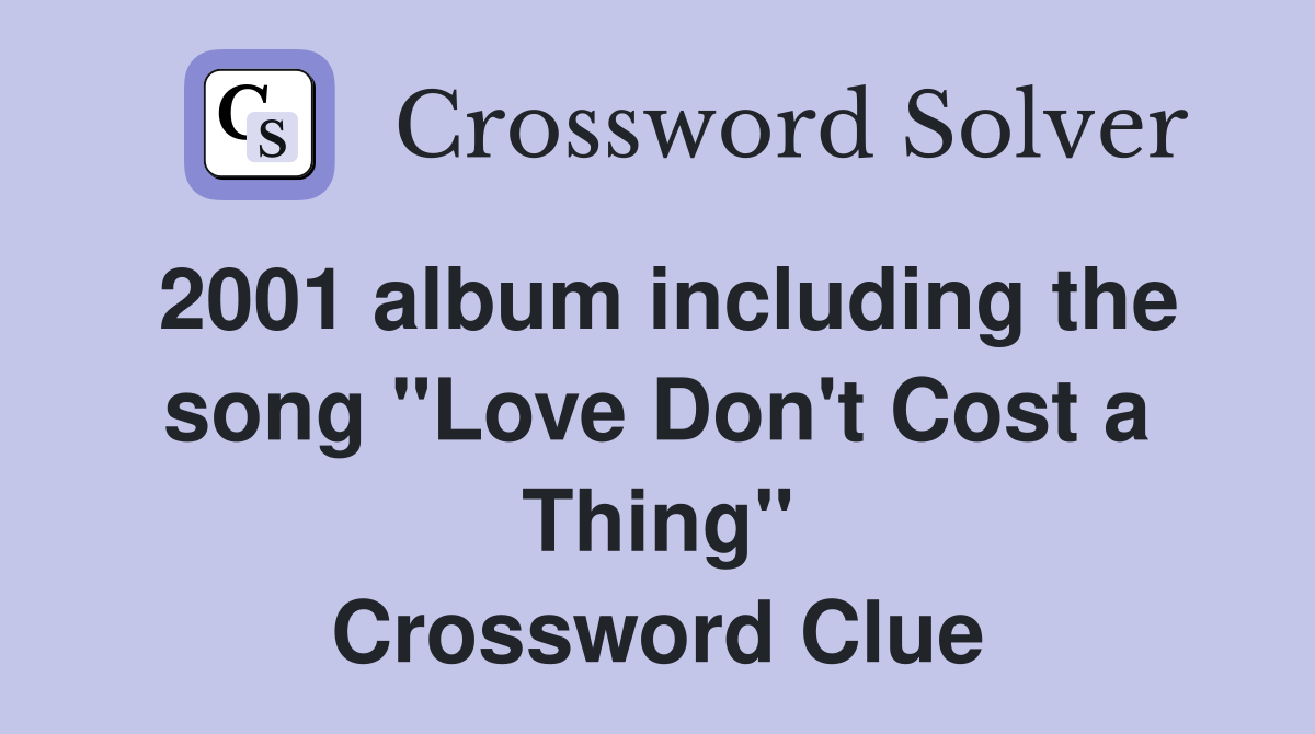 2001 album including the song "Love Don't Cost a Thing" Crossword Clue