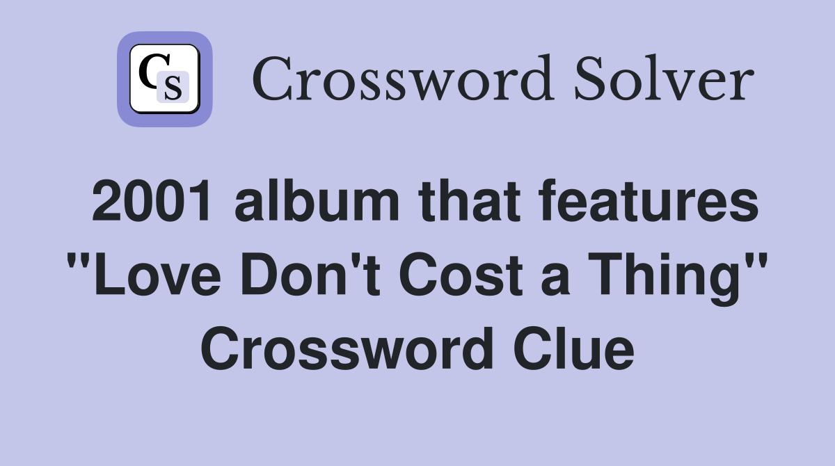 2001 album that features "Love Don't Cost a Thing" Crossword Clue